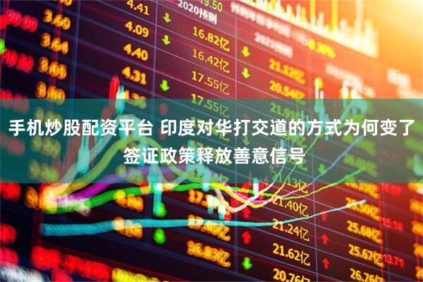 手机炒股配资平台 印度对华打交道的方式为何变了 签证政策释放善意信号