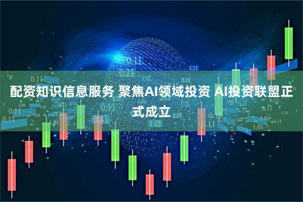 配资知识信息服务 聚焦AI领域投资 AI投资联盟正式成立