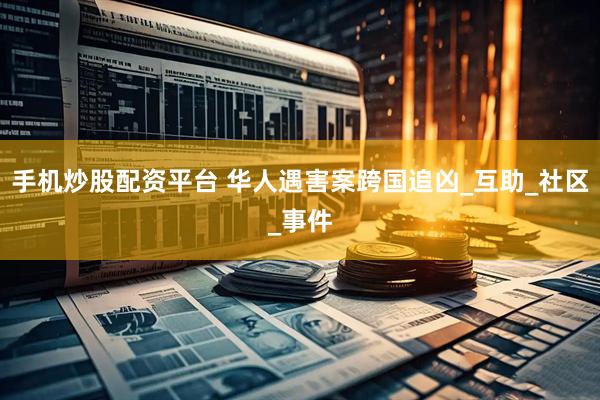 手机炒股配资平台 华人遇害案跨国追凶_互助_社区_事件