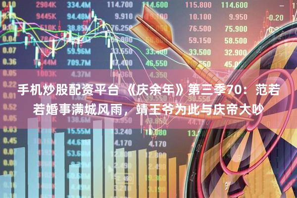 手机炒股配资平台 《庆余年》第三季70：范若若婚事满城风雨，靖王爷为此与庆帝大吵