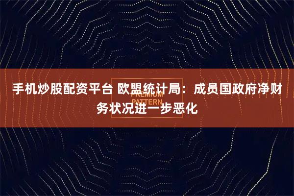 手机炒股配资平台 欧盟统计局：成员国政府净财务状况进一步恶化