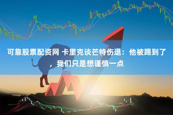 可靠股票配资网 卡里克谈芒特伤退：他被踢到了，我们只是想谨慎一点