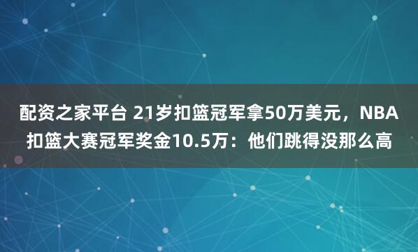 配资之家平台 21岁扣篮冠军拿50万美元，NBA扣篮大赛冠军奖金10.5万：他们跳得没那么高